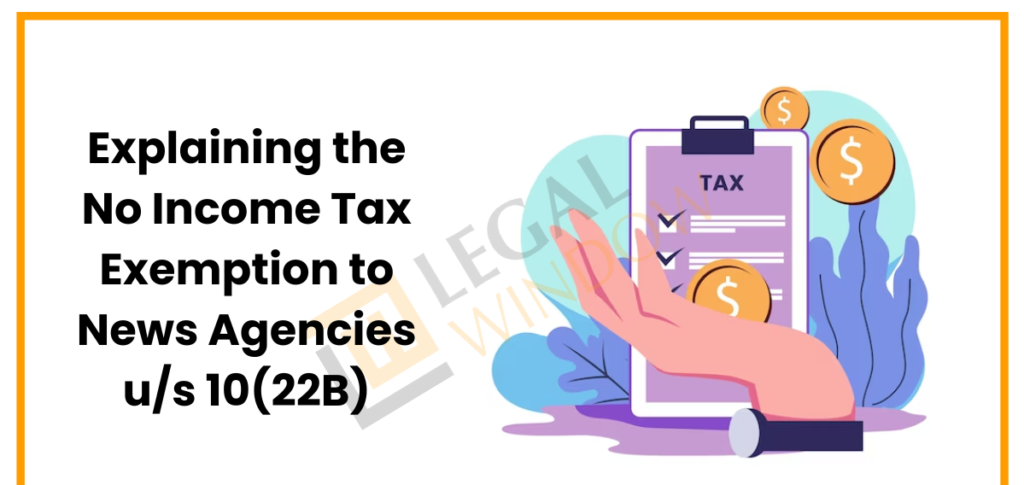 Explaining the No Income Tax Exemption to News Agencies us 1022B Understanding Tax Exemption for News Agencies Under Section 10(22A) of the Income Tax Act